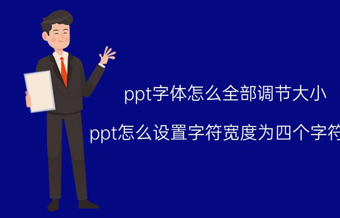 ppt字体怎么全部调节大小 ppt怎么设置字符宽度为四个字符宽？